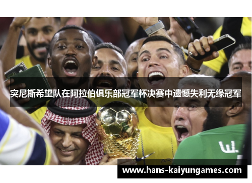 突尼斯希望队在阿拉伯俱乐部冠军杯决赛中遗憾失利无缘冠军 突尼斯希望队在阿拉伯俱乐部冠军杯决赛中遗憾失利无缘冠军