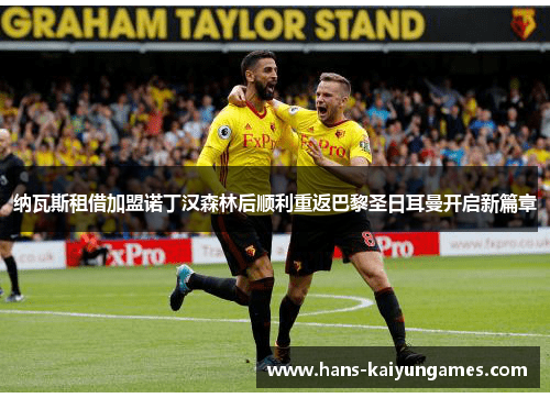 纳瓦斯租借加盟诺丁汉森林后顺利重返巴黎圣日耳曼开启新篇章