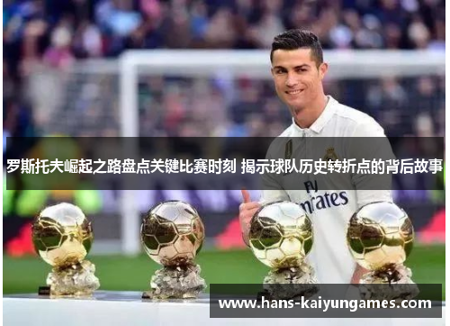 罗斯托夫崛起之路盘点关键比赛时刻 揭示球队历史转折点的背后故事