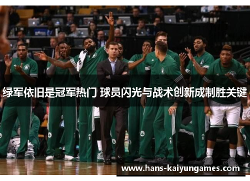 绿军依旧是冠军热门 球员闪光与战术创新成制胜关键 绿军依旧是冠军热门 球员闪光与战术创新成制胜关键