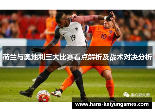 荷兰与奥地利三大比赛看点解析及战术对决分析