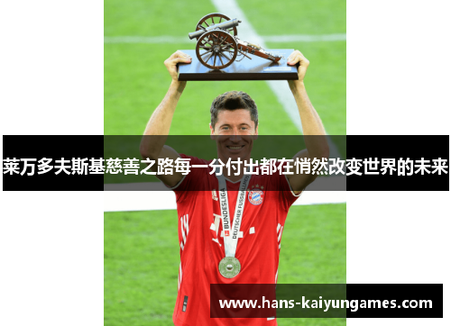 莱万多夫斯基慈善之路每一分付出都在悄然改变世界的未来