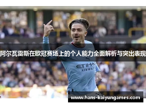 阿尔瓦雷斯在欧冠赛场上的个人能力全面解析与突出表现