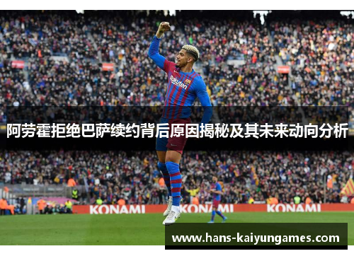 阿劳霍拒绝巴萨续约背后原因揭秘及其未来动向分析
