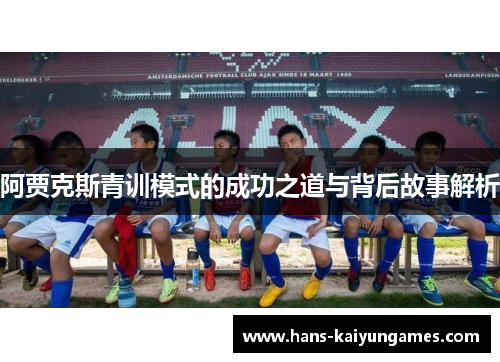 阿贾克斯青训模式的成功之道与背后故事解析 阿贾克斯青训模式的成功之道与背后故事解析