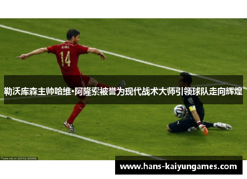 勒沃库森主帅哈维·阿隆索被誉为现代战术大师引领球队走向辉煌