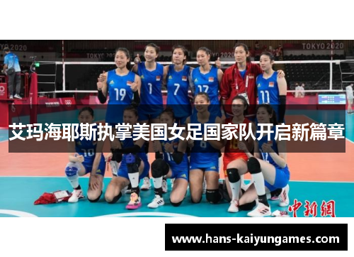 艾玛海耶斯执掌美国女足国家队开启新篇章 艾玛海耶斯执掌美国女足国家队开启新篇章