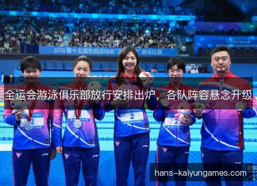 全运会游泳俱乐部放行安排出炉，各队阵容悬念升级