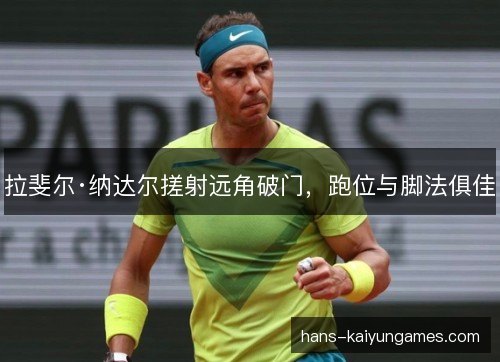 拉斐尔·纳达尔搓射远角破门，跑位与脚法俱佳