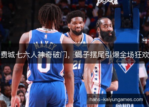 费城七六人神奇破门，蝎子摆尾引爆全场狂欢
