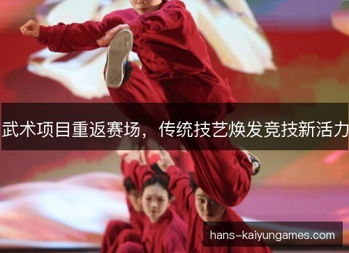 武术项目重返赛场，传统技艺焕发竞技新活力
