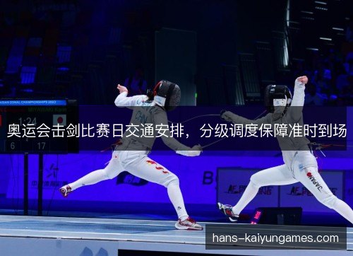 奥运会击剑比赛日交通安排，分级调度保障准时到场