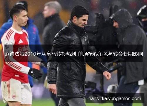 范德法特2010年从皇马转投热刺 前场核心角色与转会长期影响